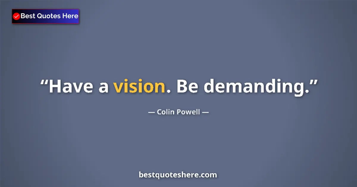 Quote by Colin Powell: Have a vision. Be demanding.