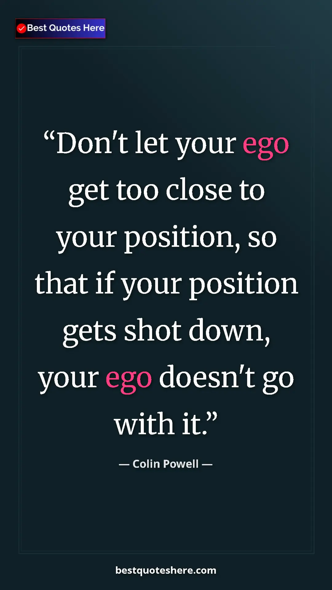 Colin Powell Quote Card: "Don't let your ego get too close to your position, so that..." Pinterest quote poster by Colin Powell: "Don't let your ego get too close to your position, so that..."