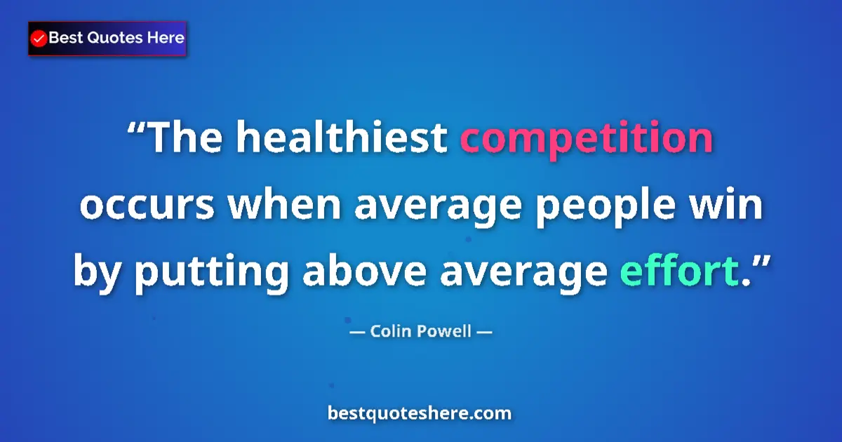 Quote by Colin Powell: The healthiest competition occurs when average people win by putting above average effort....