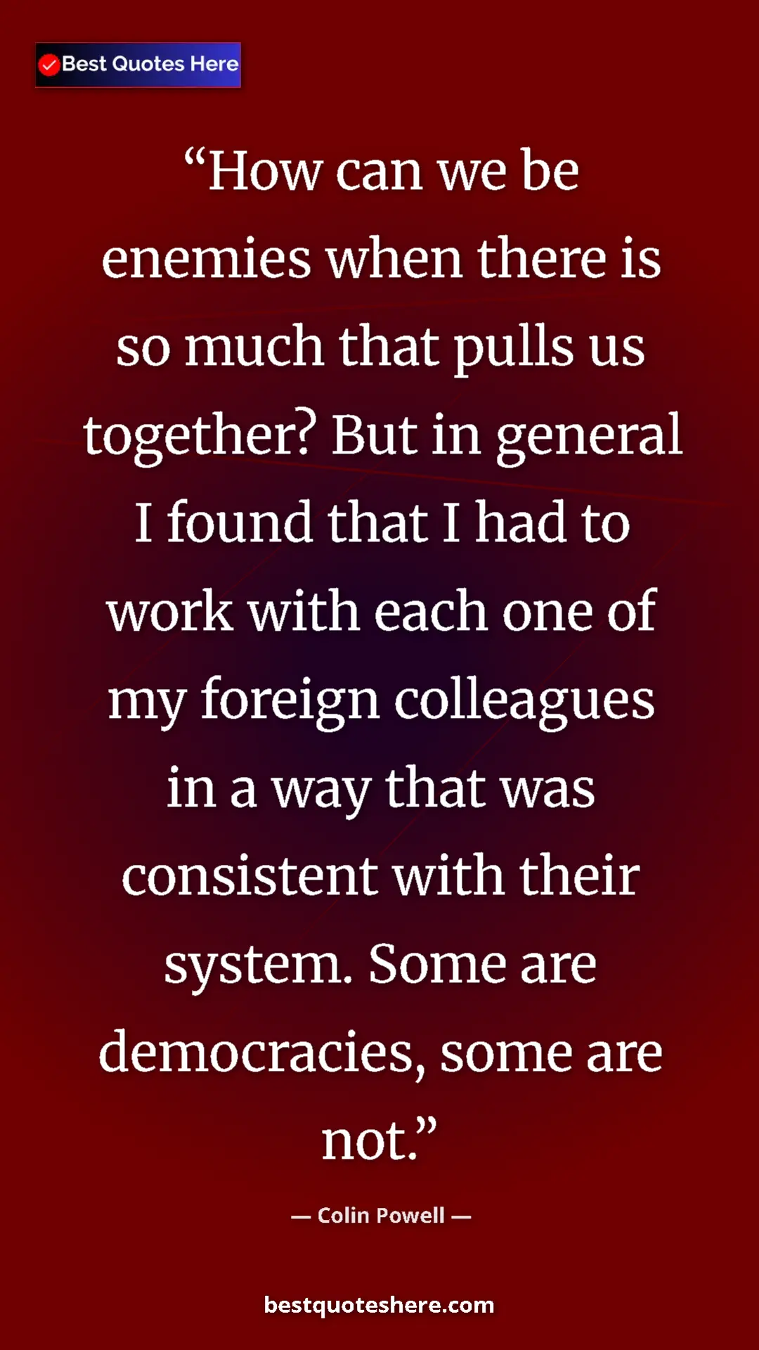 Colin Powell Quote Card: "How can we be enemies when there is so much that pulls us..." Pinterest quote poster by Colin Powell: "How can we be enemies when there is so much that pulls us..."