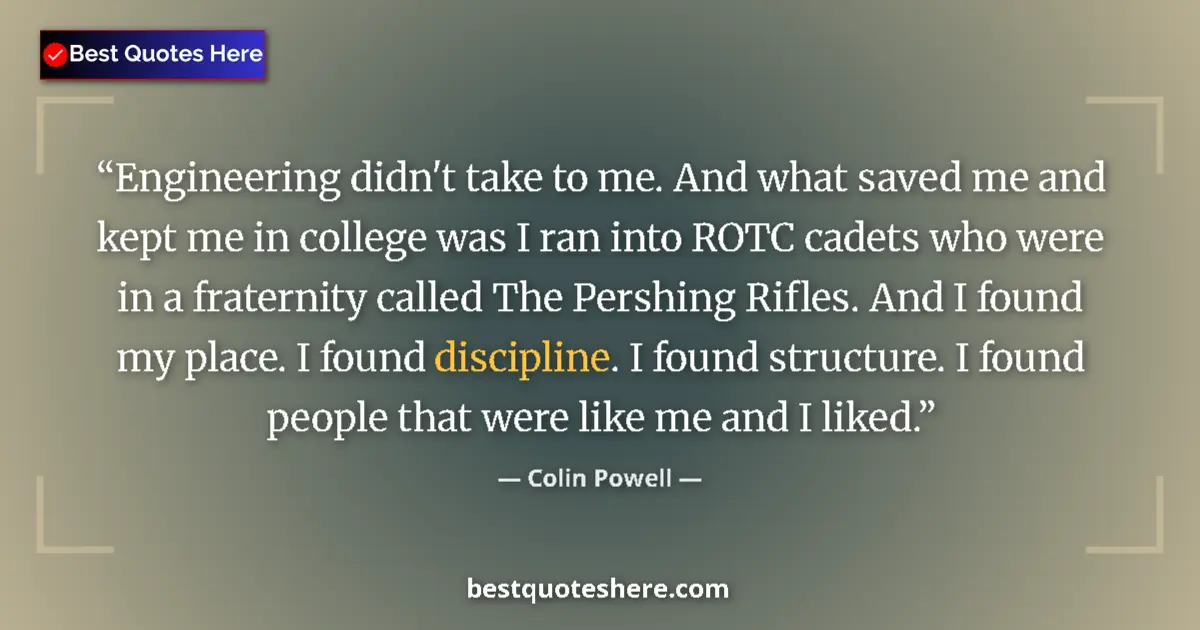 Quote by Colin Powell: Engineering didn't take to me. And what saved me and kept me in college was I ran into ROTC cadets w...