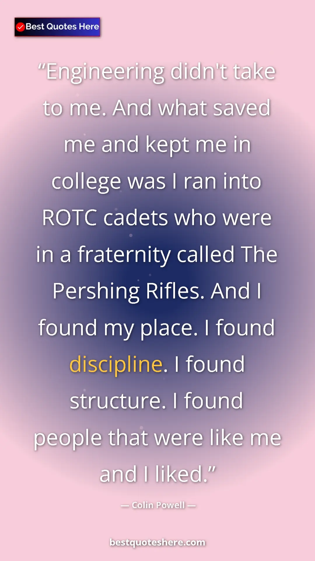 Colin Powell Quote Card: "Engineering didn't take to me. And what saved me and kept..." Pinterest quote poster by Colin Powell: "Engineering didn't take to me. And what saved me and kept..."