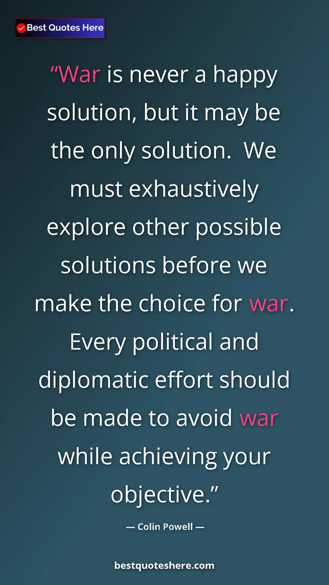 Colin Powell Quote Card: "War is never a happy solution, but it may be the only..." Pinterest quote poster by Colin Powell: "War is never a happy solution, but it may be the only..."