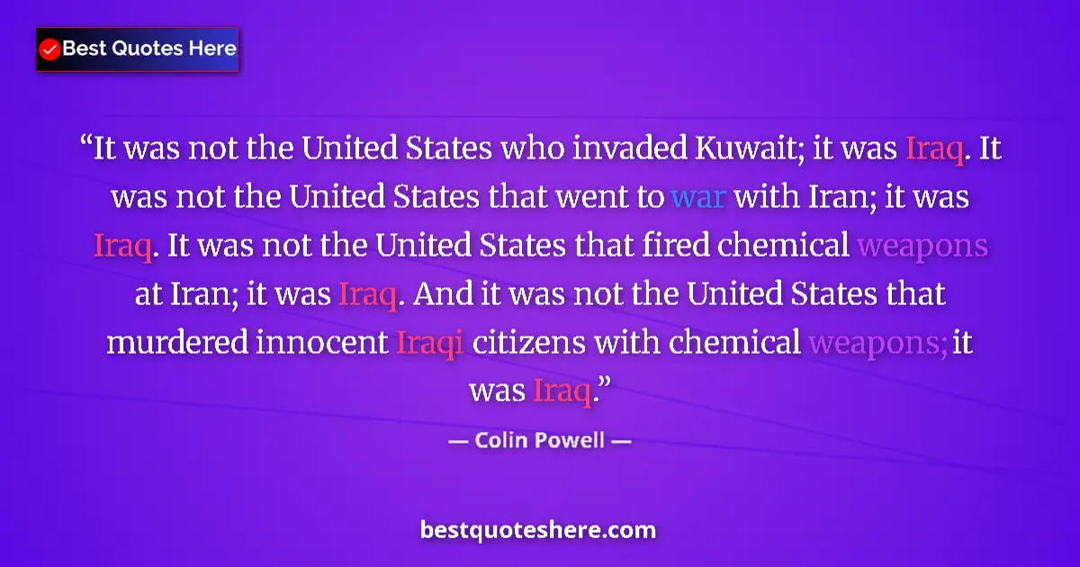 Quote by Colin Powell: It was not the United States who invaded Kuwait; it was Iraq. It was not the United States that went...