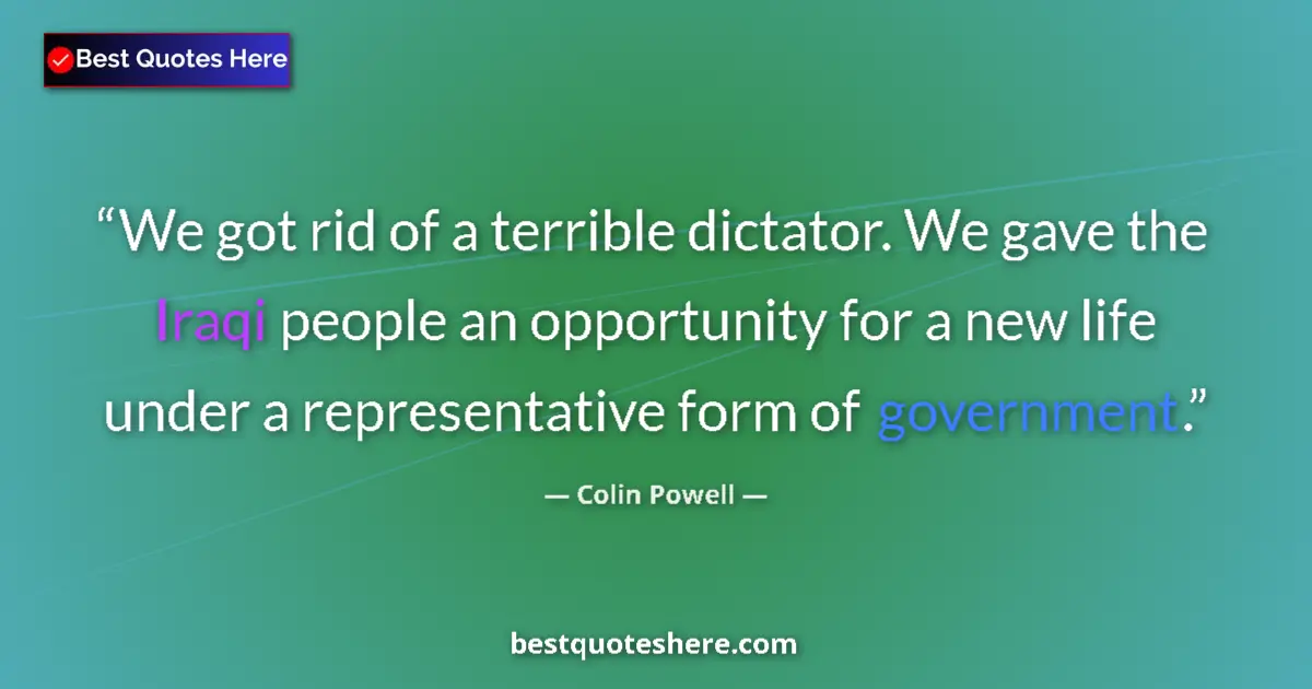 Quote by Colin Powell: We got rid of a terrible dictator. We gave the Iraqi people an opportunity for a new life under a re...