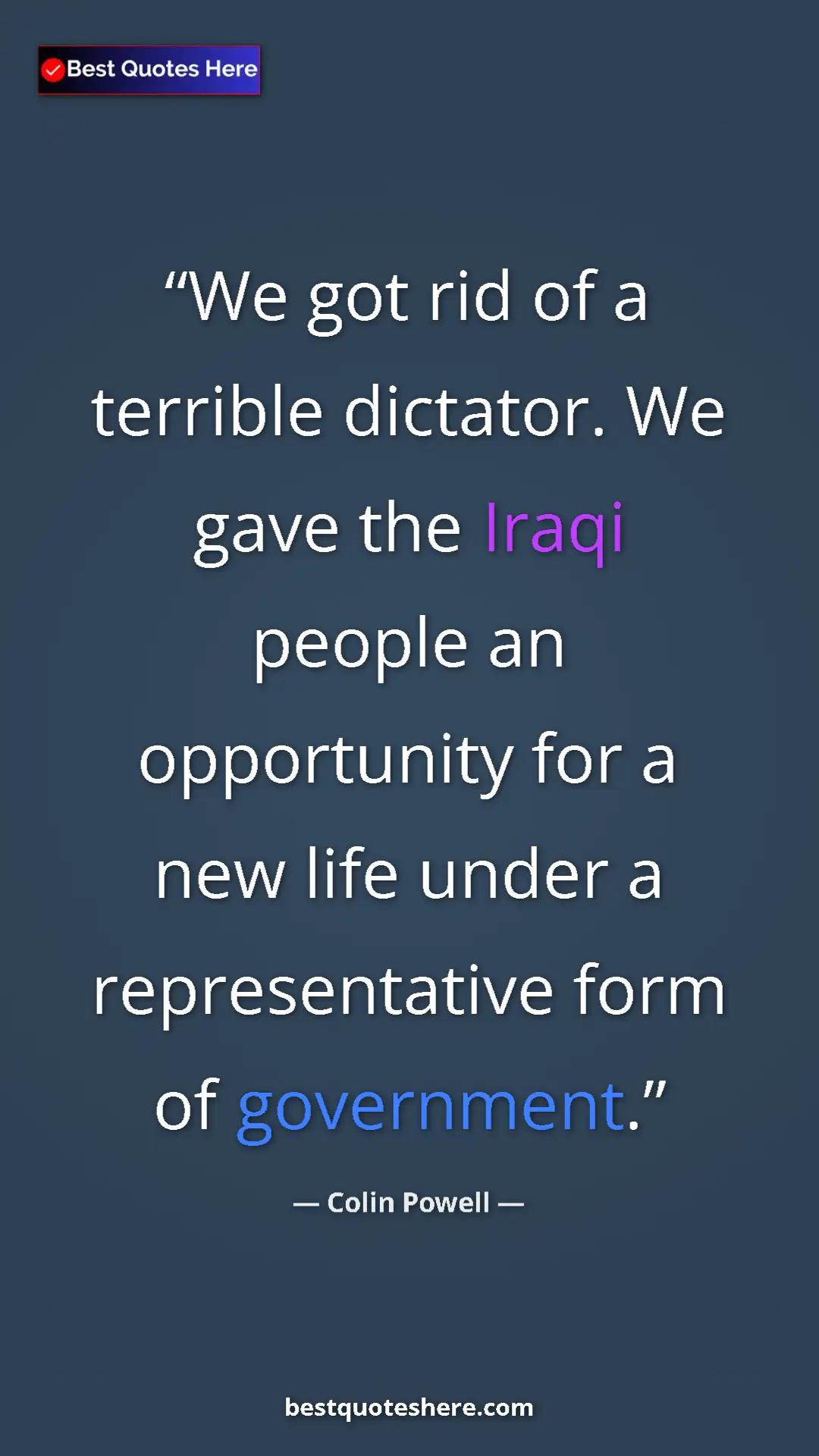 Colin Powell Quote Card: "We got rid of a terrible dictator. We gave the Iraqi people..." Pinterest quote poster by Colin Powell: "We got rid of a terrible dictator. We gave the Iraqi people..."