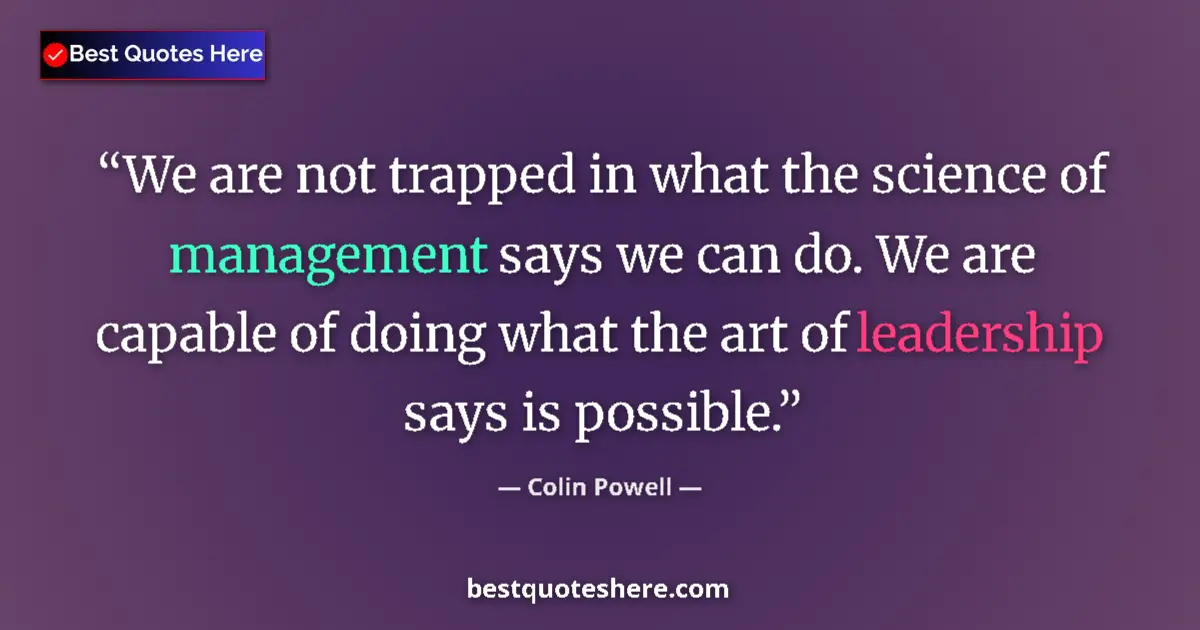 Quote by Colin Powell: We are not trapped in what the science of management says we can do. We are capable of doing what th...