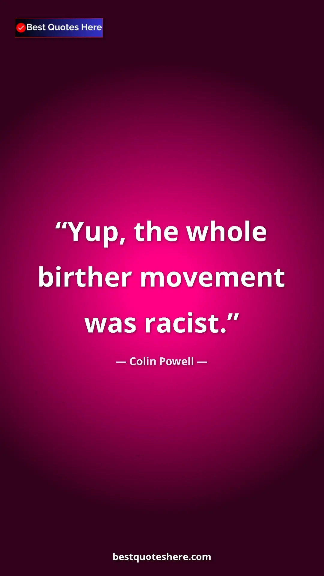 Colin Powell Quote Card: "Yup, the whole birther movement was racist." Pinterest quote poster by Colin Powell: "Yup, the whole birther movement was racist."