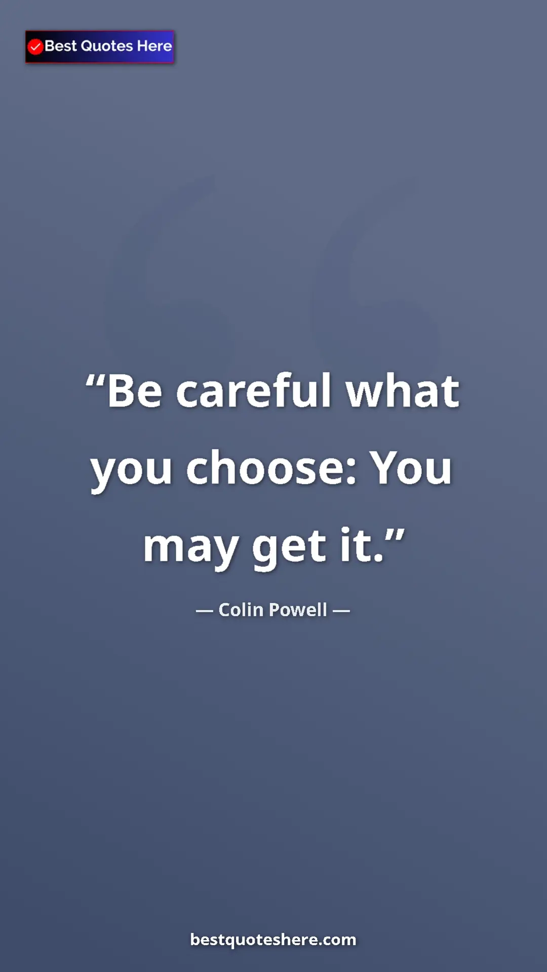 Pinterest quote poster by Colin Powell: "Be careful what you choose: You may get it."