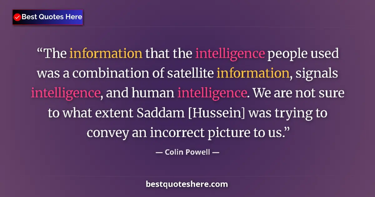 Quote by Colin Powell: The information that the intelligence people used was a combination of satellite information, signal...