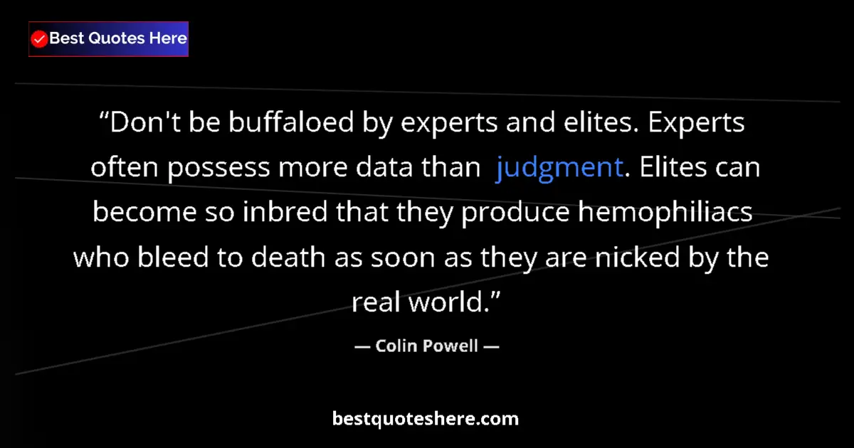 Image for the quote by Colin Powell: Don't be buffaloed by experts and elites. Experts often possess more data than judgment. Elites can ...
