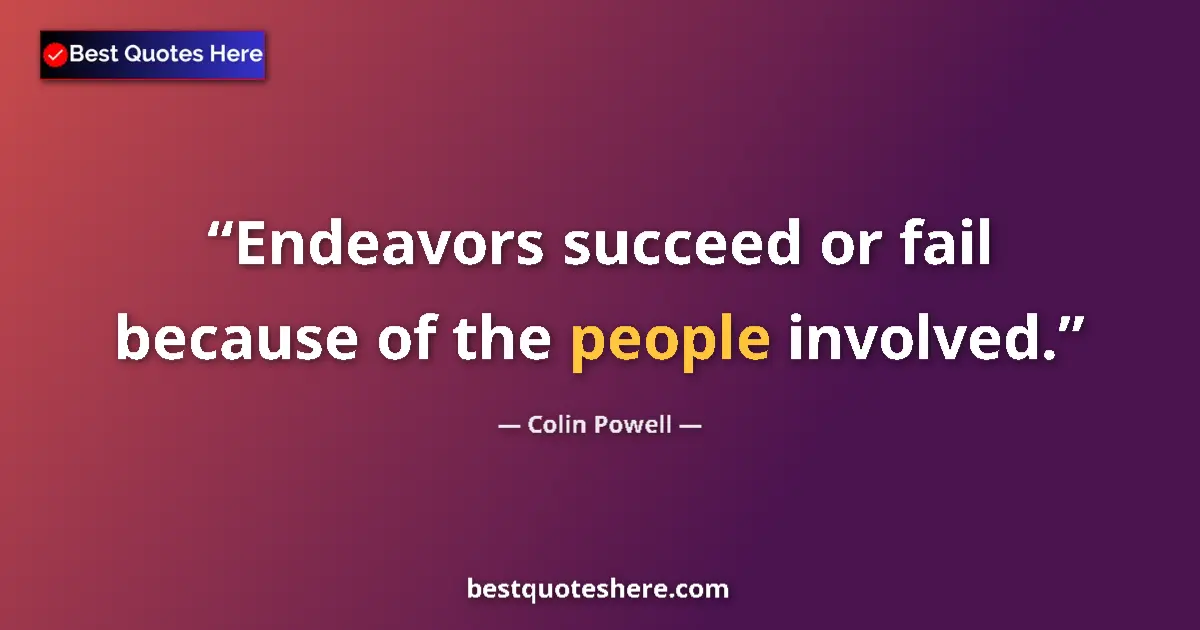 Quote by Colin Powell: Endeavors succeed or fail because of the people involved....