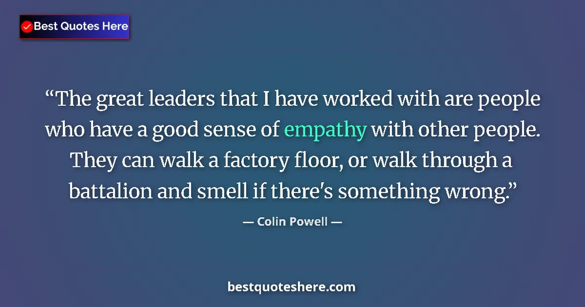 Quote by Colin Powell: The great leaders that I have worked with are people who have a good sense of empathy with other peo...