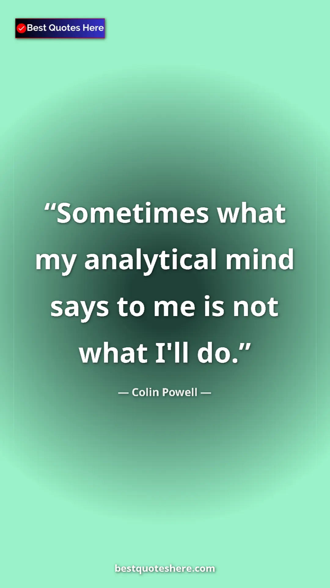 Colin Powell Quote Card: "Sometimes what my analytical mind says to me is not what..." Pinterest quote poster by Colin Powell: "Sometimes what my analytical mind says to me is not what..."