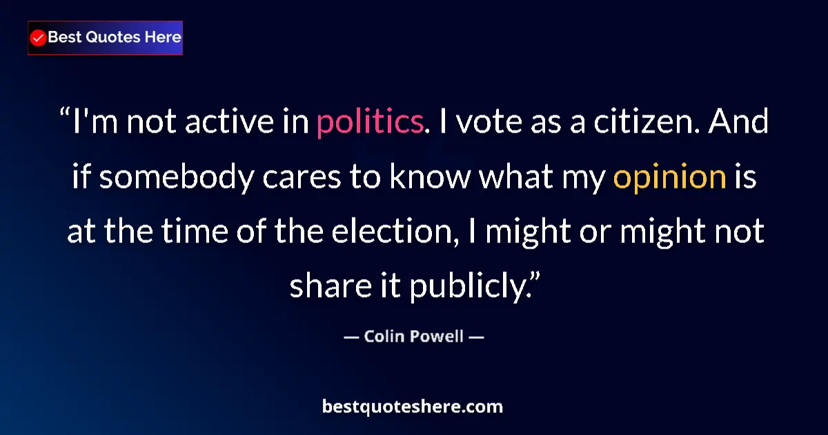 Quote by Colin Powell: I'm not active in politics. I vote as a citizen. And if somebody cares to know what my opinion is at...