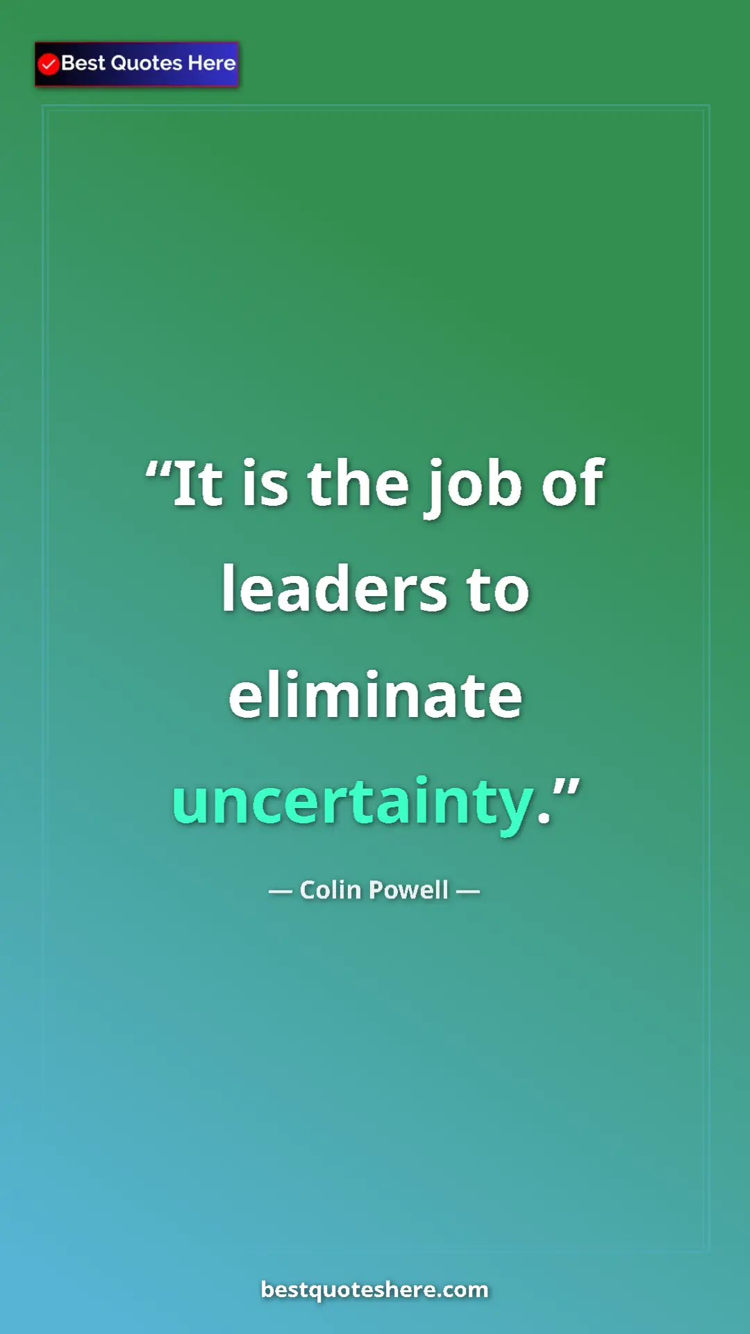 Colin Powell Quote Card: "It is the job of leaders to eliminate uncertainty." Pinterest quote poster by Colin Powell: "It is the job of leaders to eliminate uncertainty."