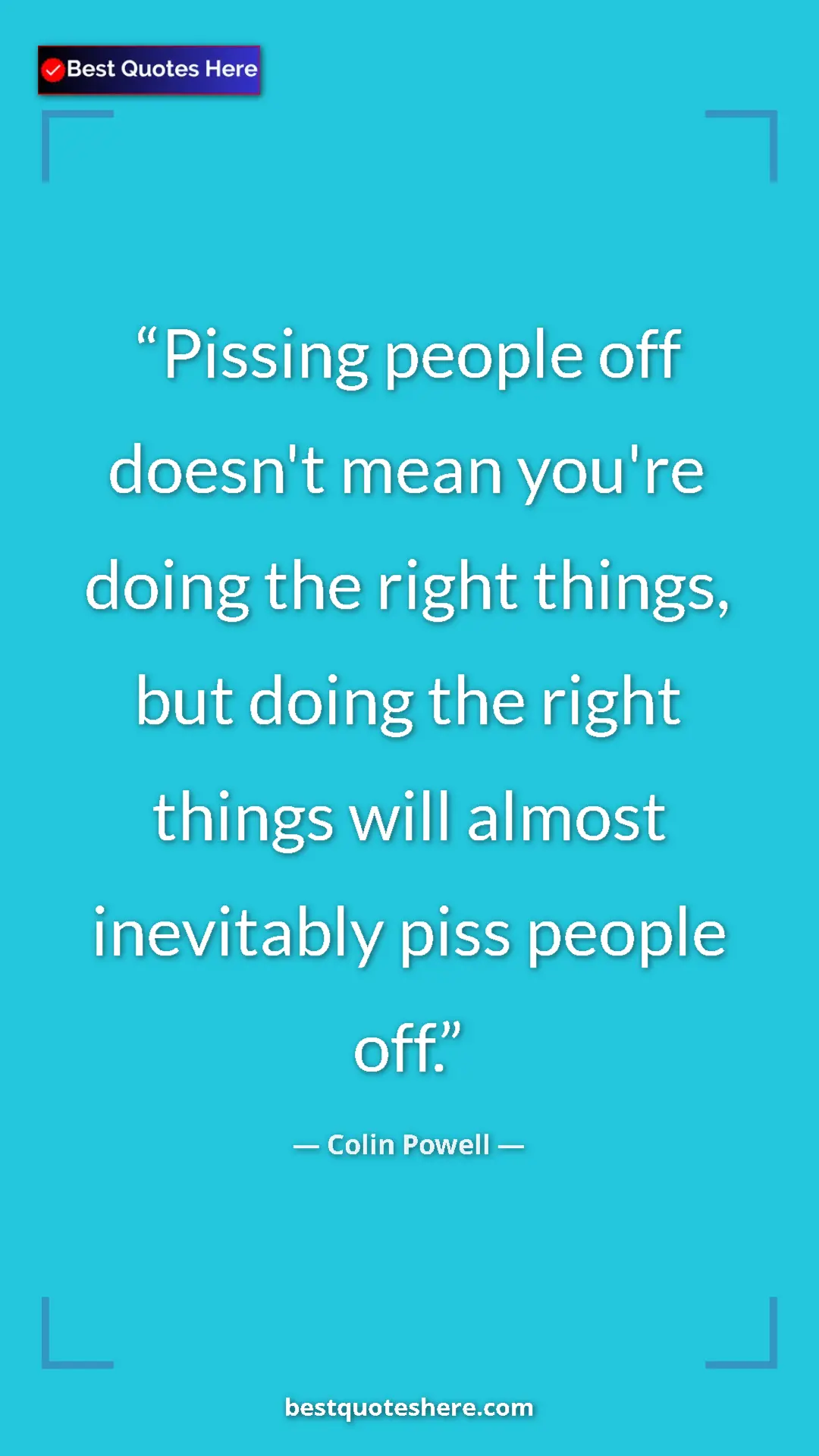 Colin Powell Quote Card: "Pissing people off doesn't mean you're doing the right..." Pinterest quote poster by Colin Powell: "Pissing people off doesn't mean you're doing the right..."