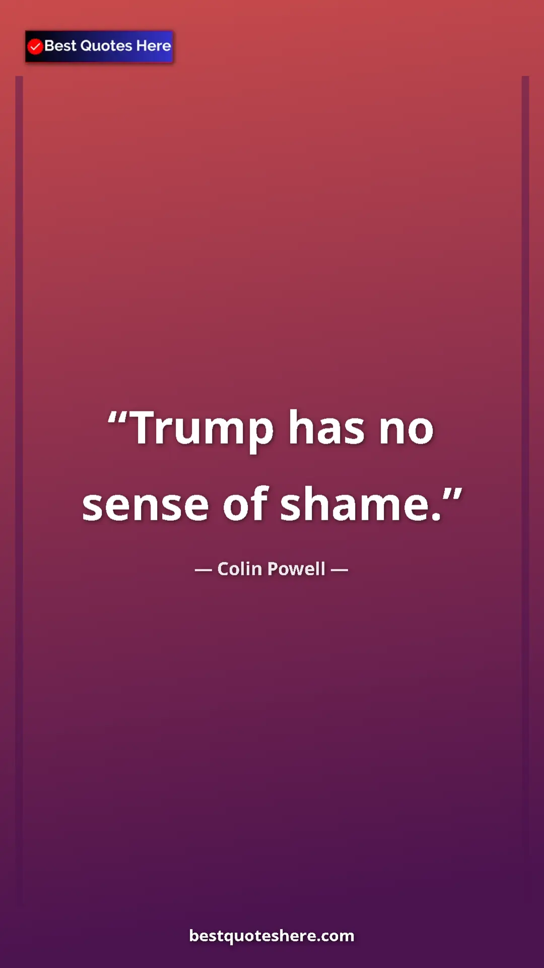 Colin Powell Quote Card: "Trump has no sense of shame." Pinterest quote poster by Colin Powell: "Trump has no sense of shame."