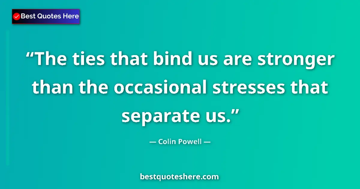 Colin Powell Quote: "The ties that bind us are stronger than the occasional..." Colin Powell quote: "The ties that bind us are stronger than the occasional..."