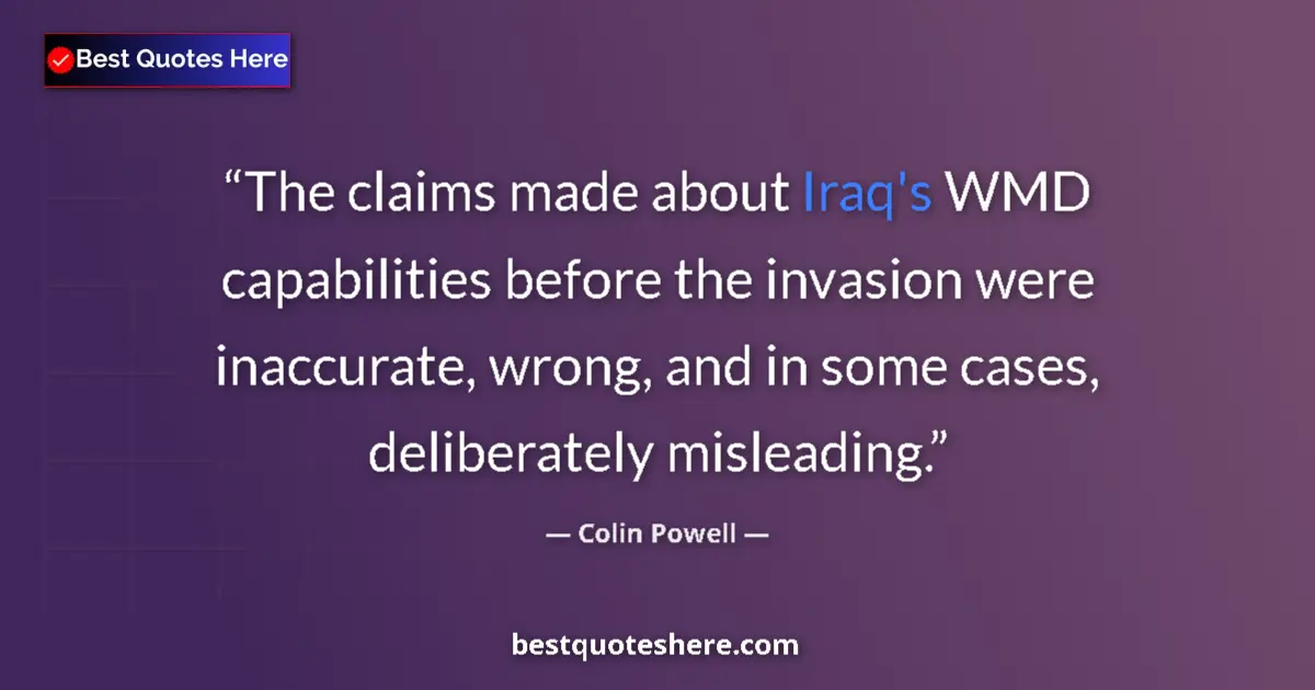 Quote by Colin Powell: The claims made about Iraq's WMD capabilities before the invasion were inaccurate, wrong, and in som...