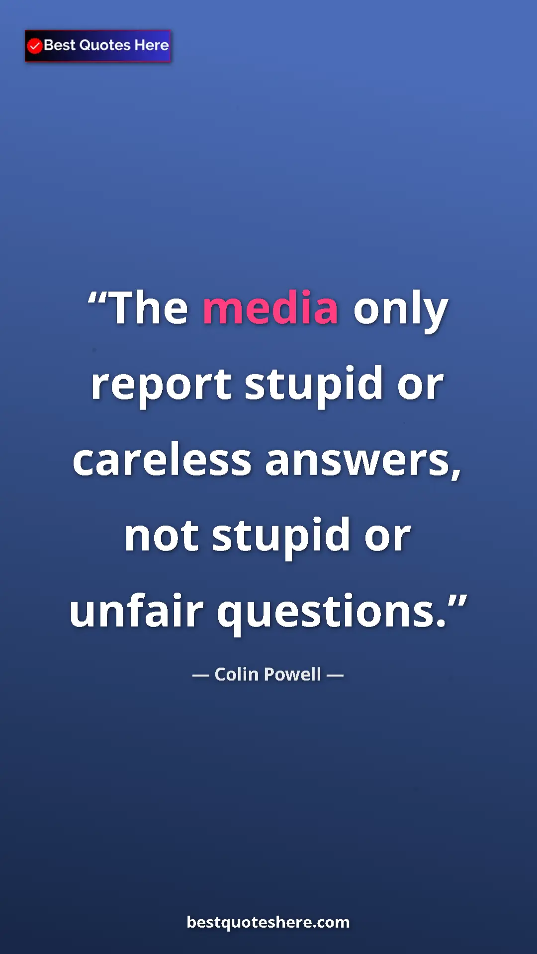 Colin Powell Quote Card: "The media only report stupid or careless answers, not..." Pinterest quote poster by Colin Powell: "The media only report stupid or careless answers, not..."