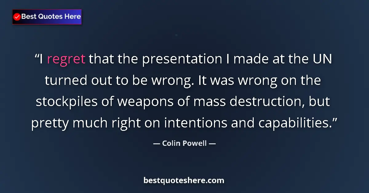 Quote by Colin Powell: I regret that the presentation I made at the UN turned out to be wrong. It was wrong on the stockpil...