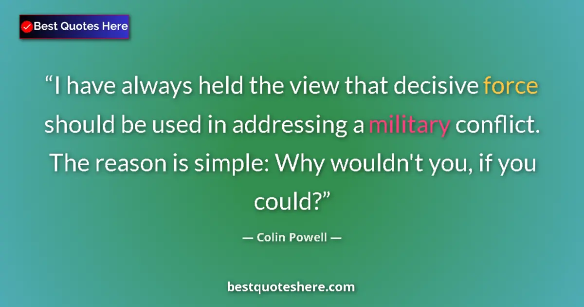Quote by Colin Powell: I have always held the view that decisive force should be used in addressing a military conflict.  T...