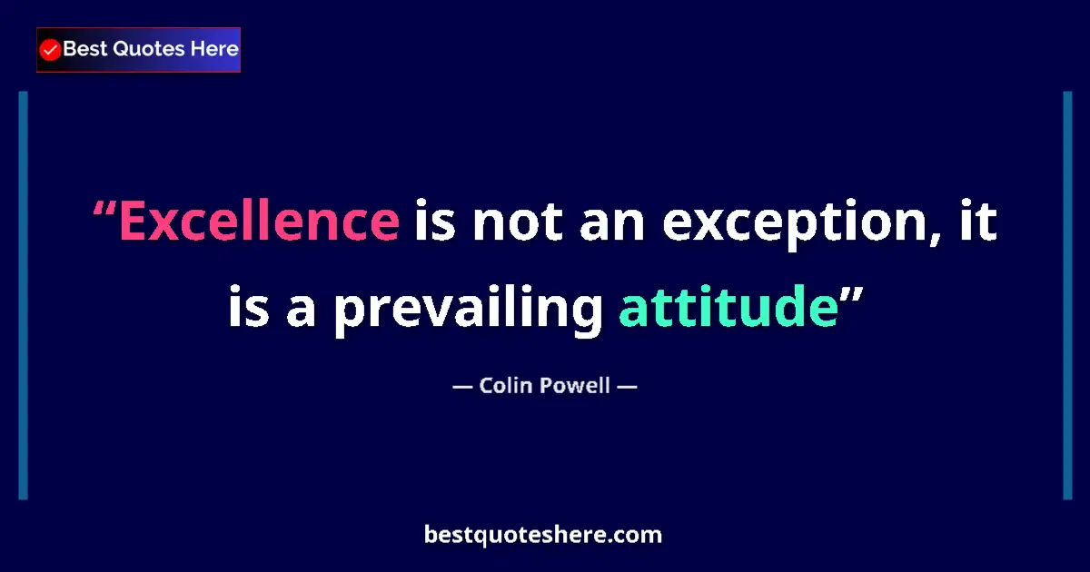 Quote by Colin Powell: Excellence is not an exception, it is a prevailing attitude...