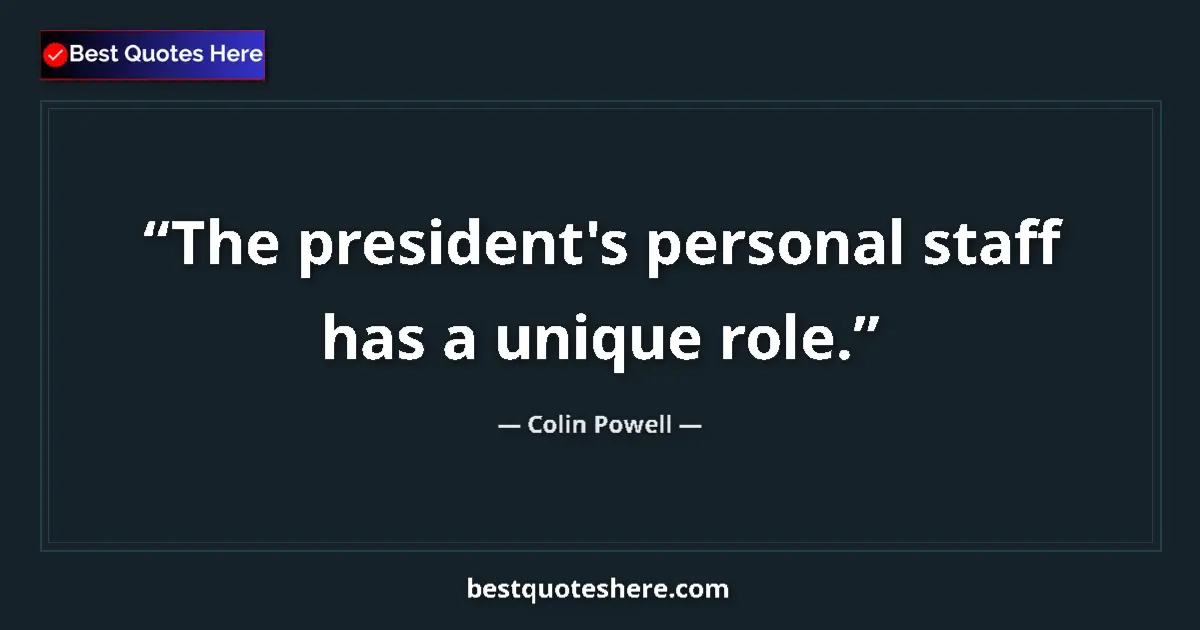 Quote by Colin Powell: The president's personal staff has a unique role....
