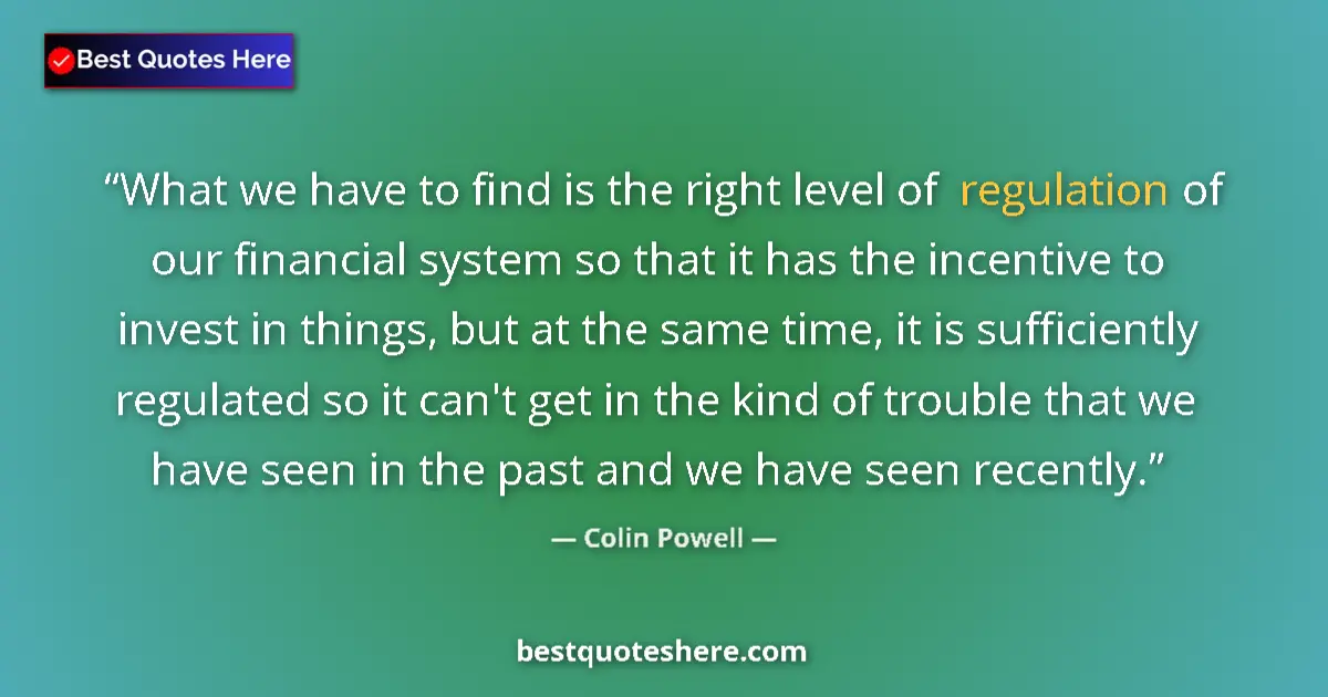 Quote by Colin Powell: What we have to find is the right level of regulation of our financial system so that it has the inc...