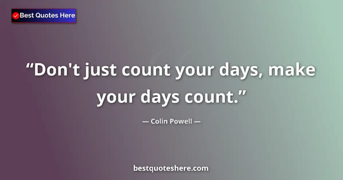 Quote by Colin Powell: Don't just count your days, make your days count.
