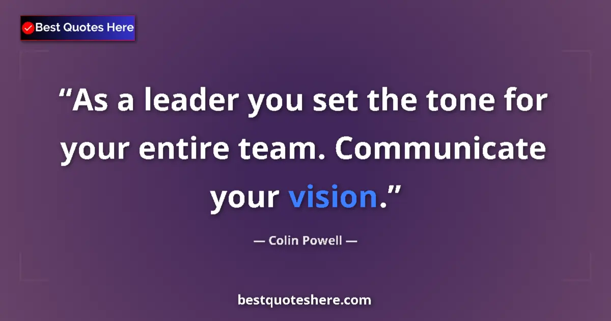 Image for the quote by Colin Powell: As a leader you set the tone for your entire team. Communicate your vision....