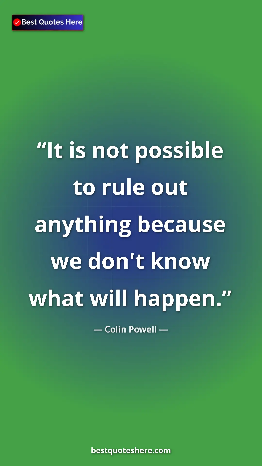 Colin Powell Quote Card: "It is not possible to rule out anything because we don't..." Pinterest quote poster by Colin Powell: "It is not possible to rule out anything because we don't..."