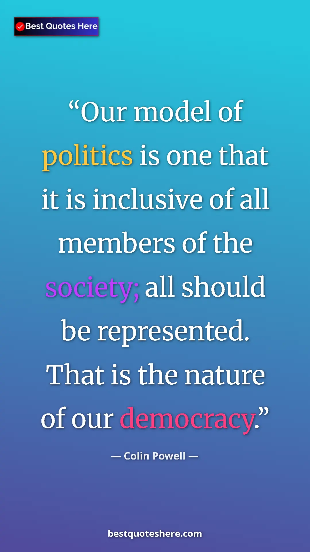Colin Powell Quote Card: "Our model of politics is one that it is inclusive of all mem" Pinterest quote poster by Colin Powell: "Our model of politics is one that it is inclusive of all mem"