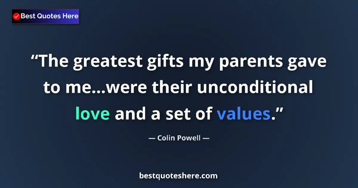 Quote by Colin Powell: The greatest gifts my parents gave to me...were their unconditional love and a set of values....