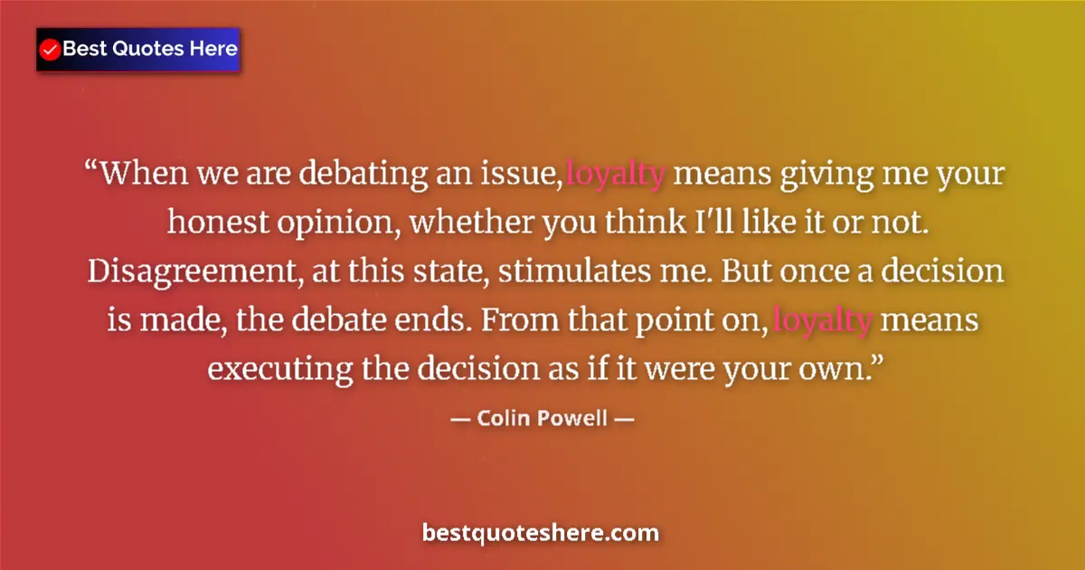 Quote by Colin Powell: When we are debating an issue, loyalty means giving me your honest opinion, whether you think I'll l...