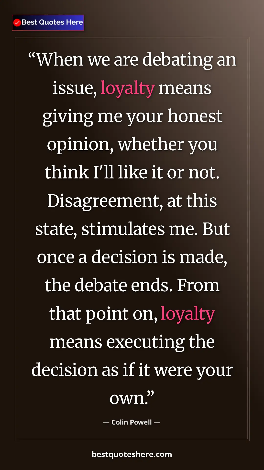Colin Powell Quote Card: "When we are debating an issue, loyalty means giving me your..." Pinterest quote poster by Colin Powell: "When we are debating an issue, loyalty means giving me your..."