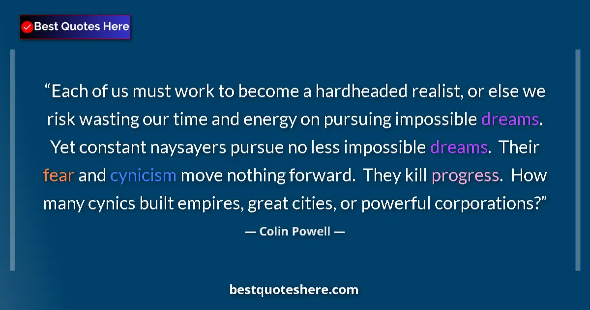 Quote by Colin Powell: Each of us must work to become a hardheaded realist, or else we risk wasting our time and energy on ...