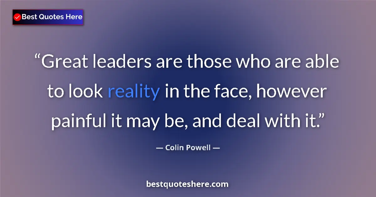 Quote by Colin Powell: Great leaders are those who are able to look reality in the face, however painful it may be, and dea...