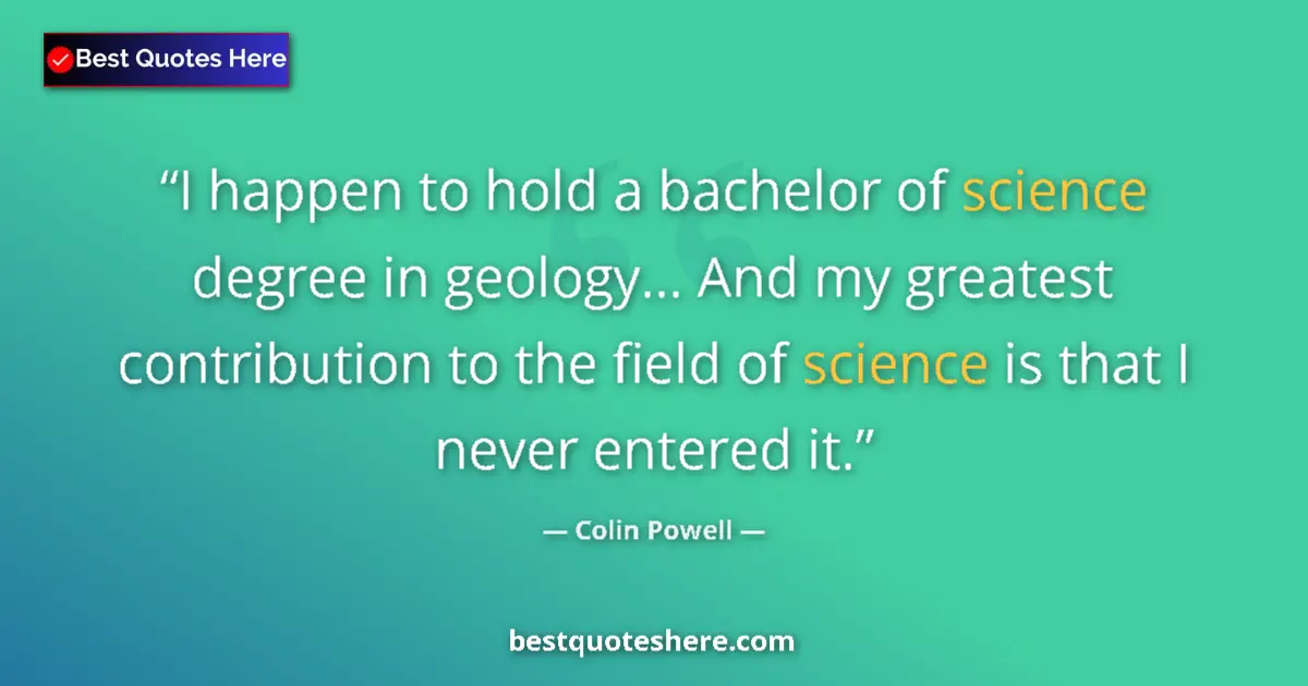 Quote by Colin Powell: I happen to hold a bachelor of science degree in geology... And my greatest contribution to the fiel...