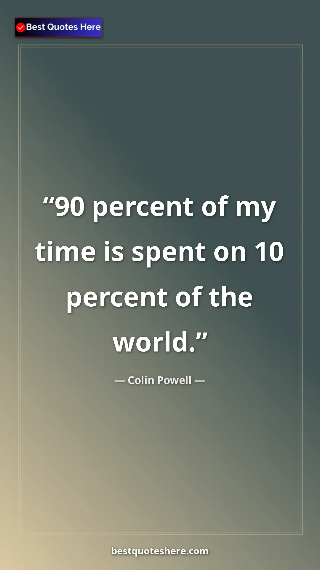 Pinterest quote poster by Colin Powell: "90 percent of my time is spent on 10 percent of the world."