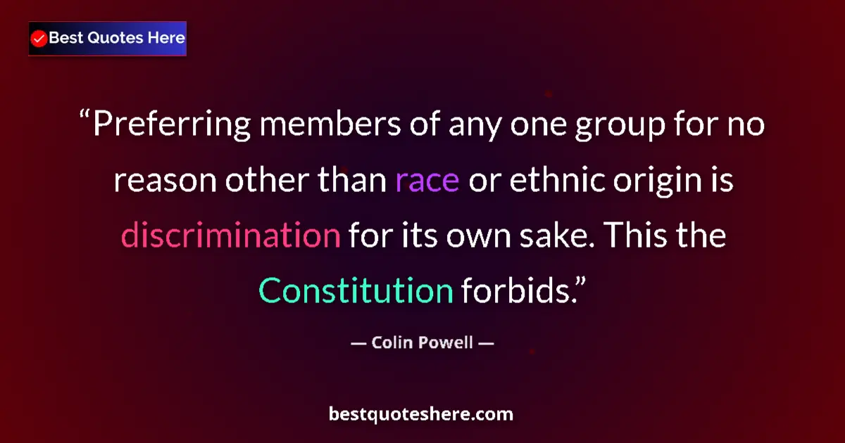 Quote by Colin Powell: Preferring members of any one group for no reason other than race or ethnic origin is discrimination...