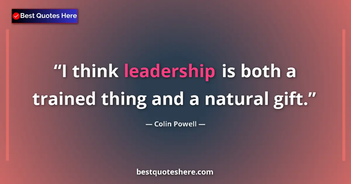 Quote by Colin Powell: I think leadership is both a trained thing and a natural gift....