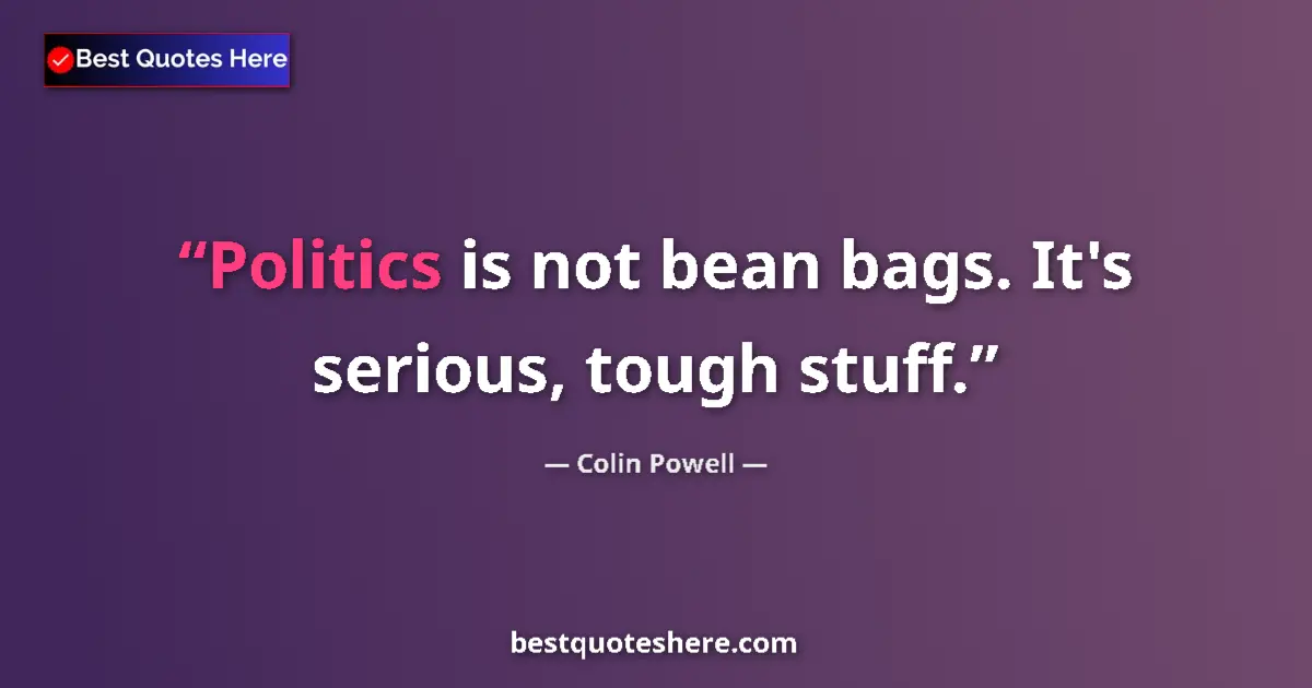 Quote by Colin Powell: Politics is not bean bags. It's serious, tough stuff....