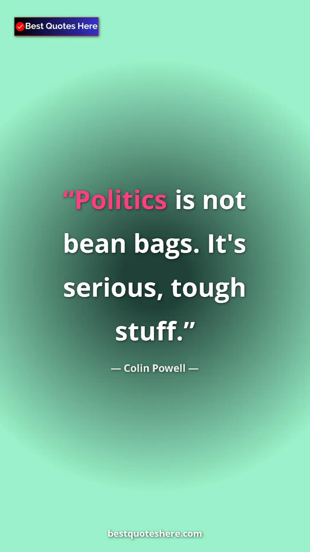 Colin Powell Quote Card: "Politics is not bean bags. It's serious, tough stuff." Pinterest quote poster by Colin Powell: "Politics is not bean bags. It's serious, tough stuff."