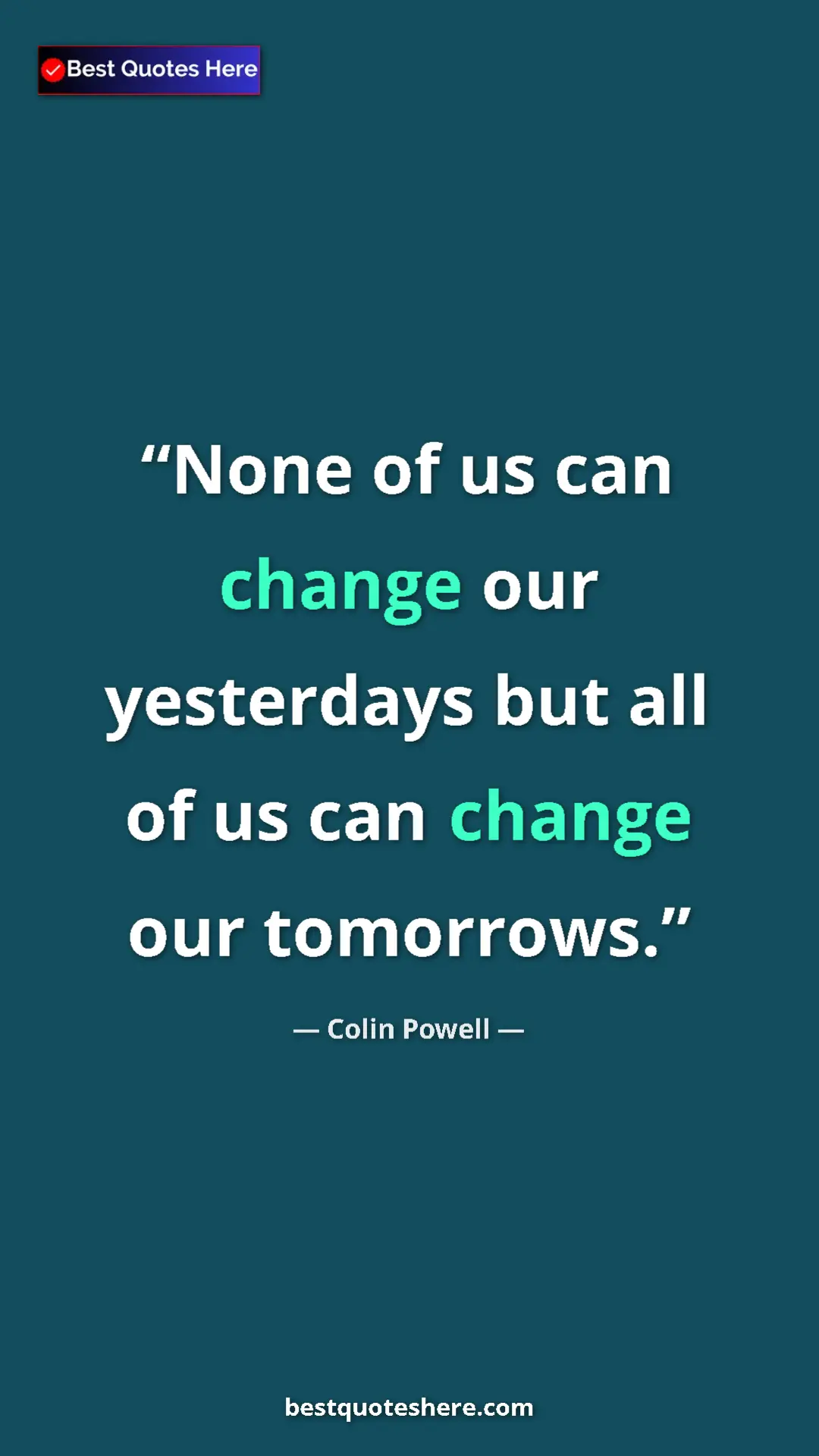 Colin Powell Quote Card: "None of us can change our yesterdays but all of us can..." Pinterest quote poster by Colin Powell: "None of us can change our yesterdays but all of us can..."