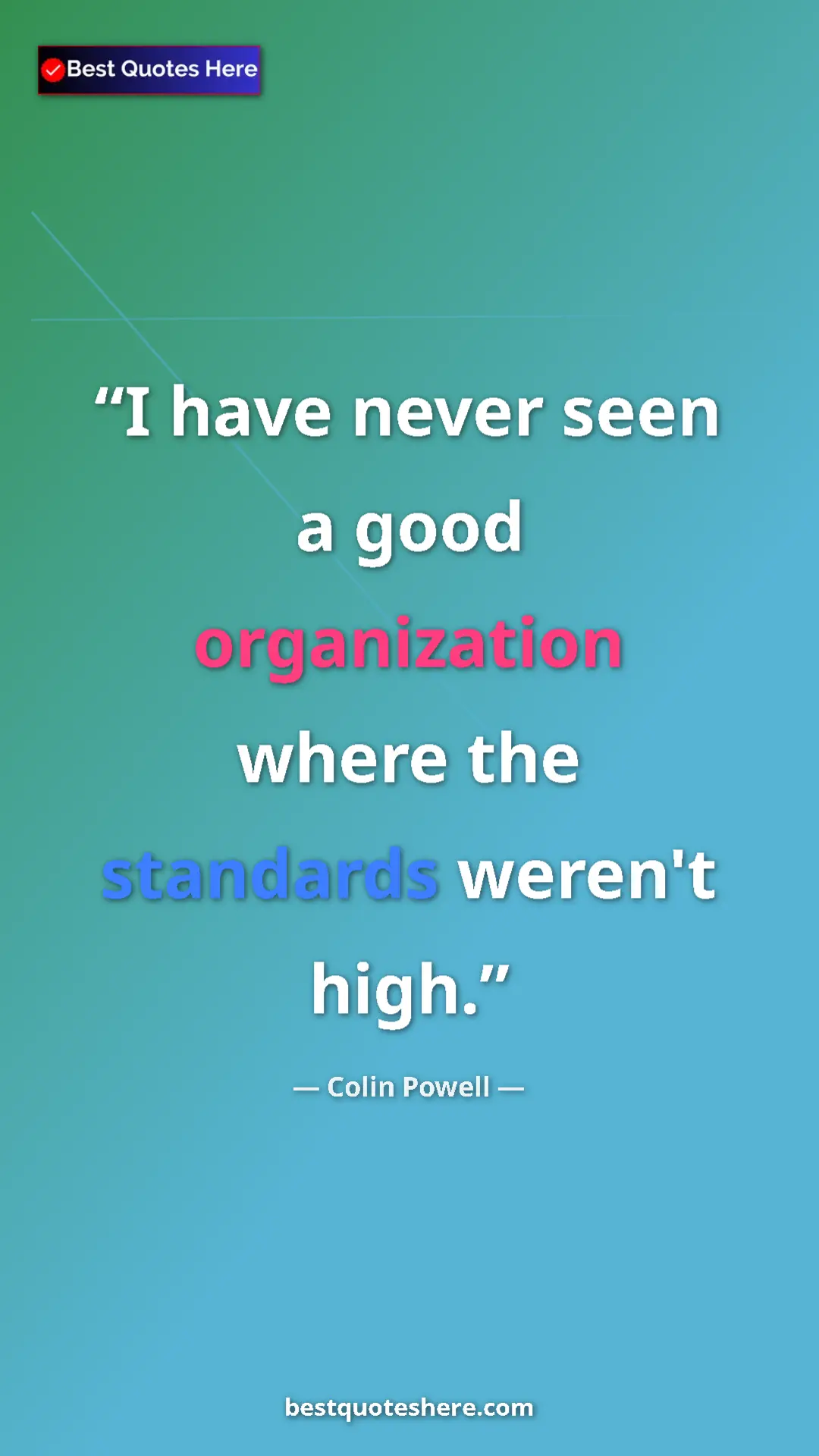 Colin Powell Quote Card: "I have never seen a good organization where the standards..." Pinterest quote poster by Colin Powell: "I have never seen a good organization where the standards..."