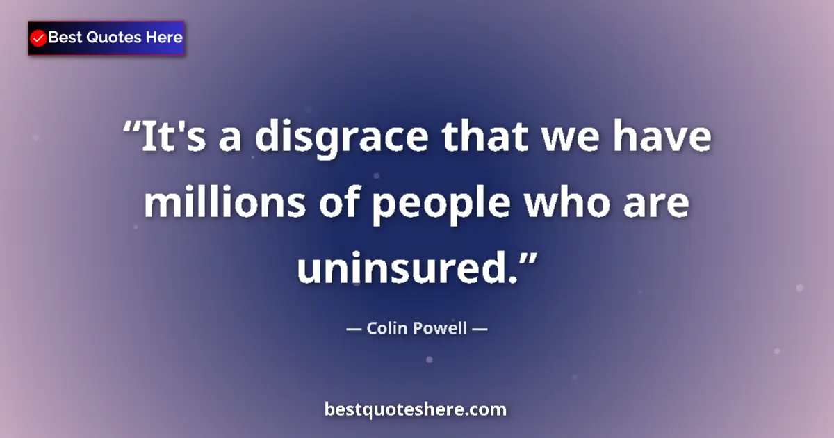 Quote by Colin Powell: It's a disgrace that we have millions of people who are uninsured....