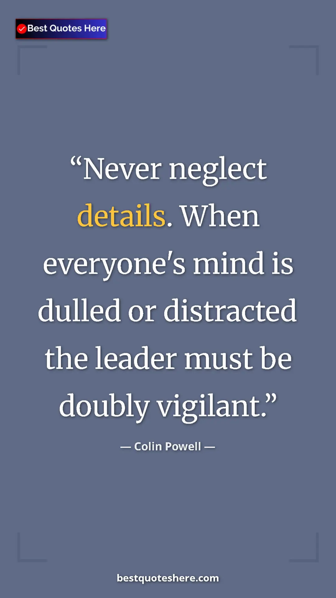 Colin Powell Quote Card: "Never neglect details. When everyone's mind is dulled or dis" Pinterest quote poster by Colin Powell: "Never neglect details. When everyone's mind is dulled or dis"