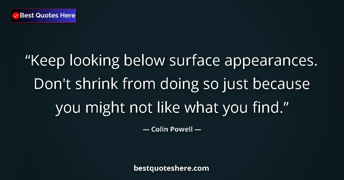 Quote by Colin Powell: Keep looking below surface appearances. Don't shrink from doing so just because you might not like w...